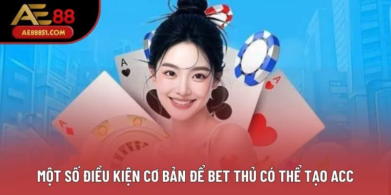 Một số điều kiện cơ bản để bet thủ có thể tạo acc