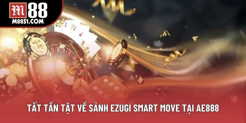 Tất tần tật về sảnh Ezugi Smart Move tại AE888 Tất tần tật về sảnh Ezugi Smart Move tại AE888