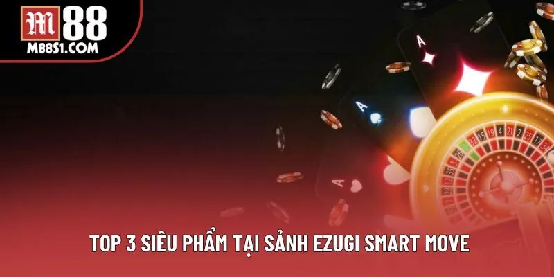 Top 3 siêu phẩm tại sảnh Ezugi Smart Move Top 3 siêu phẩm tại sảnh Ezugi Smart Move