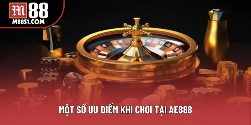 Một số ưu điểm khi chơi tại AE888 Một số ưu điểm khi chơi tại AE888